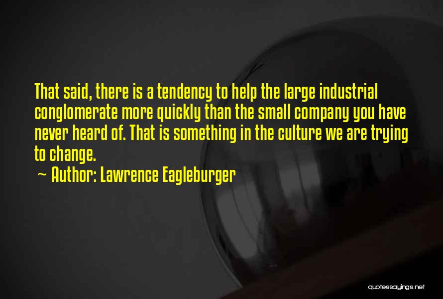 Lawrence Eagleburger Quotes: That Said, There Is A Tendency To Help The Large Industrial Conglomerate More Quickly Than The Small Company You Have