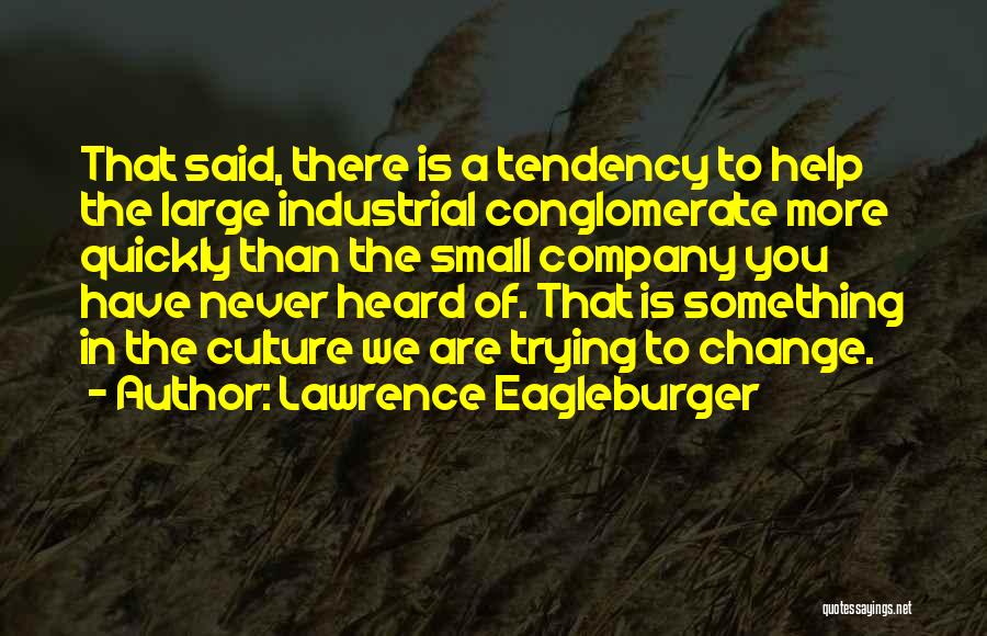 Lawrence Eagleburger Quotes: That Said, There Is A Tendency To Help The Large Industrial Conglomerate More Quickly Than The Small Company You Have