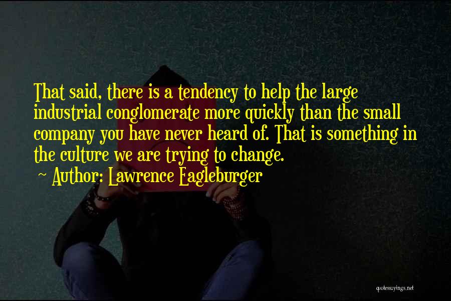 Lawrence Eagleburger Quotes: That Said, There Is A Tendency To Help The Large Industrial Conglomerate More Quickly Than The Small Company You Have