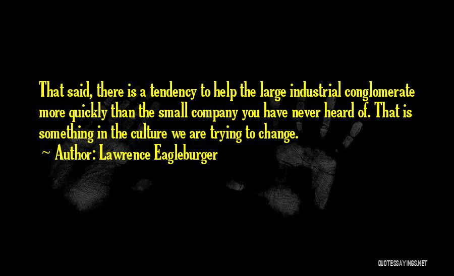 Lawrence Eagleburger Quotes: That Said, There Is A Tendency To Help The Large Industrial Conglomerate More Quickly Than The Small Company You Have