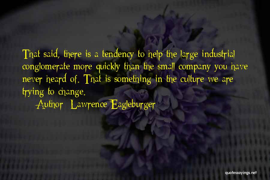 Lawrence Eagleburger Quotes: That Said, There Is A Tendency To Help The Large Industrial Conglomerate More Quickly Than The Small Company You Have