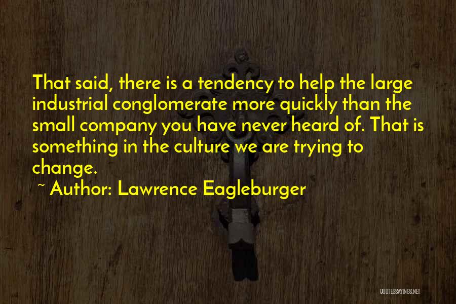 Lawrence Eagleburger Quotes: That Said, There Is A Tendency To Help The Large Industrial Conglomerate More Quickly Than The Small Company You Have