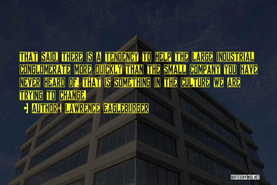 Lawrence Eagleburger Quotes: That Said, There Is A Tendency To Help The Large Industrial Conglomerate More Quickly Than The Small Company You Have