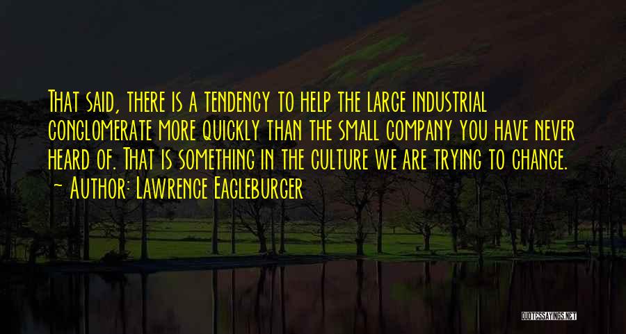 Lawrence Eagleburger Quotes: That Said, There Is A Tendency To Help The Large Industrial Conglomerate More Quickly Than The Small Company You Have