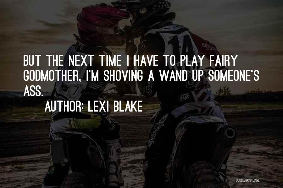 Lexi Blake Quotes: But The Next Time I Have To Play Fairy Godmother, I'm Shoving A Wand Up Someone's Ass.