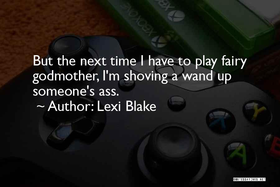 Lexi Blake Quotes: But The Next Time I Have To Play Fairy Godmother, I'm Shoving A Wand Up Someone's Ass.