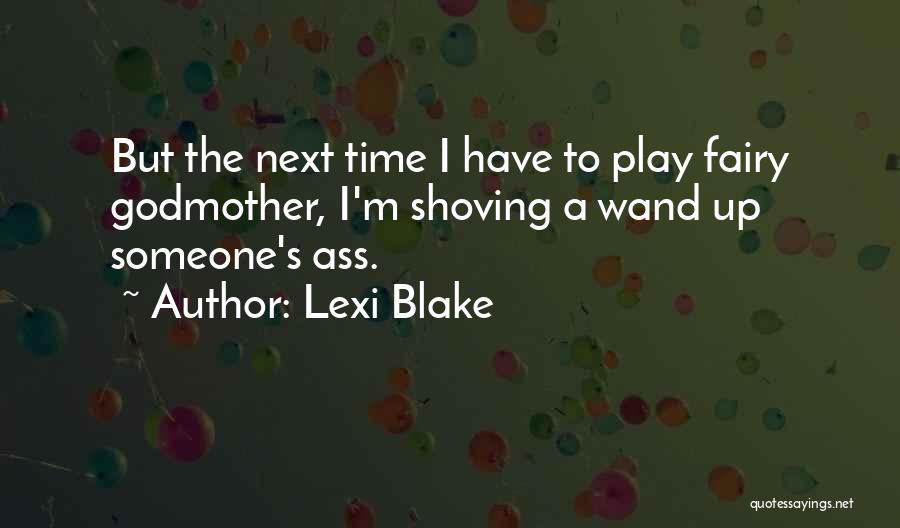 Lexi Blake Quotes: But The Next Time I Have To Play Fairy Godmother, I'm Shoving A Wand Up Someone's Ass.