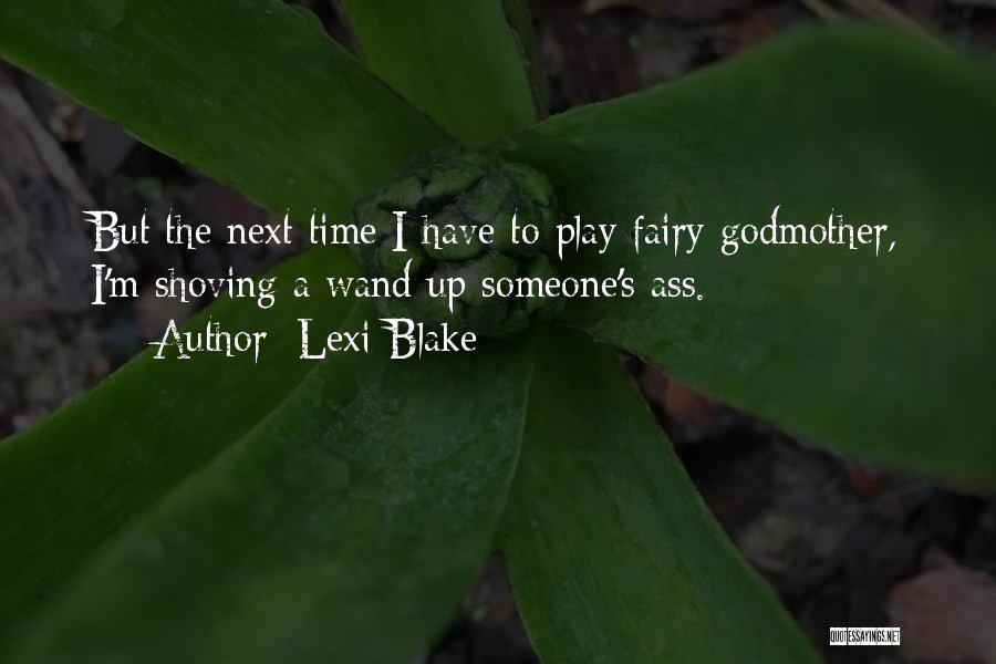 Lexi Blake Quotes: But The Next Time I Have To Play Fairy Godmother, I'm Shoving A Wand Up Someone's Ass.