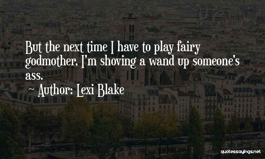 Lexi Blake Quotes: But The Next Time I Have To Play Fairy Godmother, I'm Shoving A Wand Up Someone's Ass.