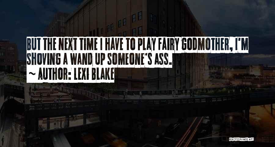 Lexi Blake Quotes: But The Next Time I Have To Play Fairy Godmother, I'm Shoving A Wand Up Someone's Ass.