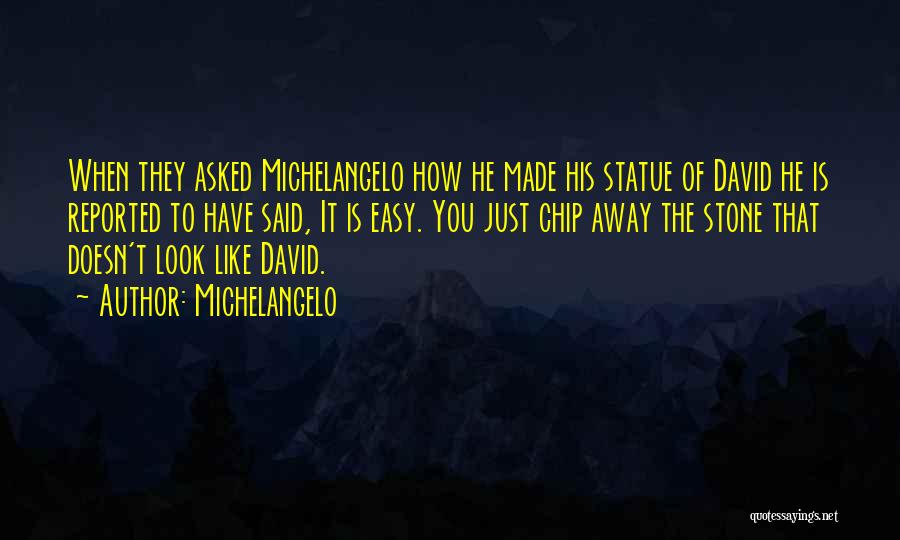 Michelangelo Quotes: When They Asked Michelangelo How He Made His Statue Of David He Is Reported To Have Said, It Is Easy.