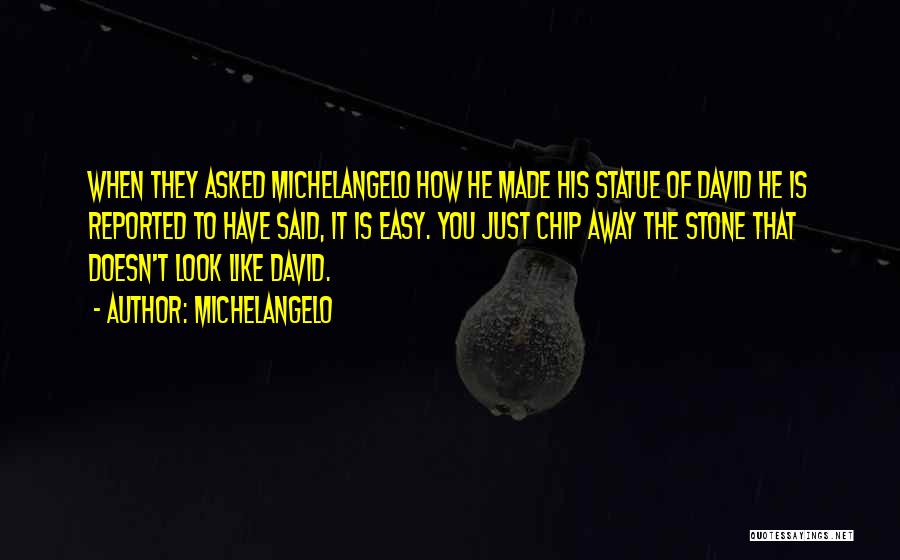 Michelangelo Quotes: When They Asked Michelangelo How He Made His Statue Of David He Is Reported To Have Said, It Is Easy.