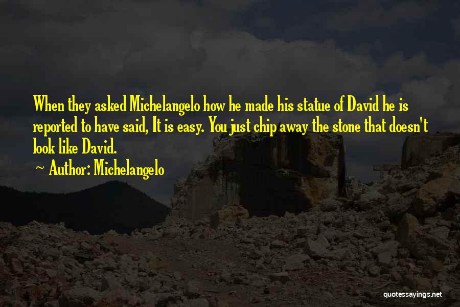 Michelangelo Quotes: When They Asked Michelangelo How He Made His Statue Of David He Is Reported To Have Said, It Is Easy.