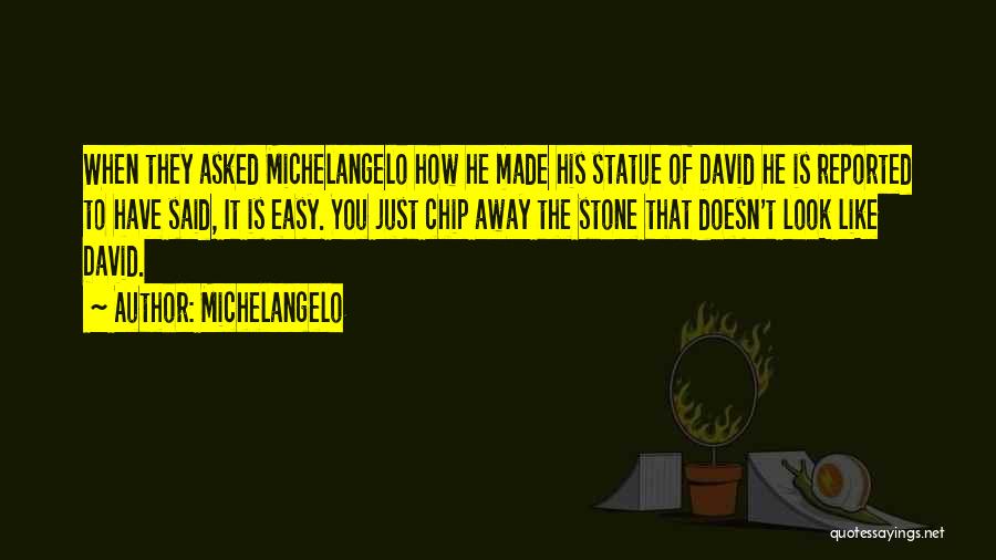 Michelangelo Quotes: When They Asked Michelangelo How He Made His Statue Of David He Is Reported To Have Said, It Is Easy.