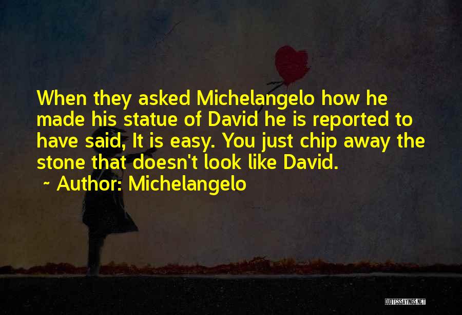 Michelangelo Quotes: When They Asked Michelangelo How He Made His Statue Of David He Is Reported To Have Said, It Is Easy.