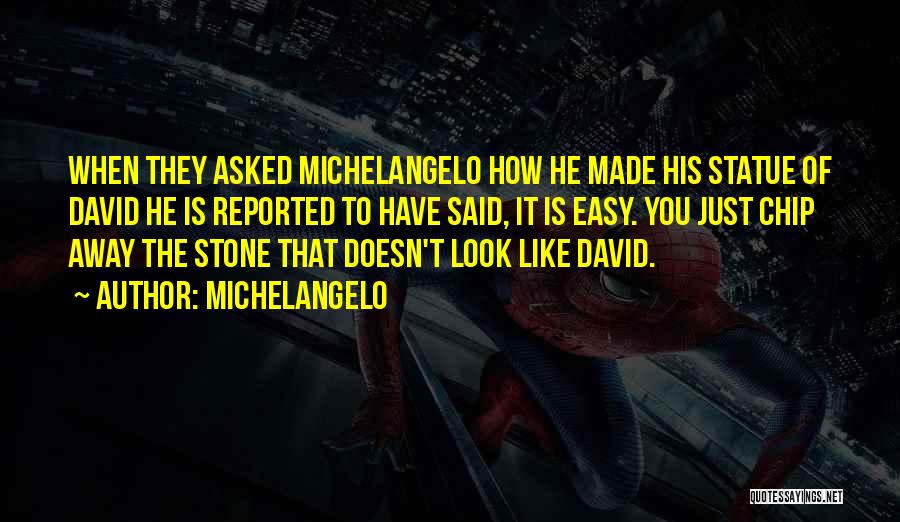 Michelangelo Quotes: When They Asked Michelangelo How He Made His Statue Of David He Is Reported To Have Said, It Is Easy.