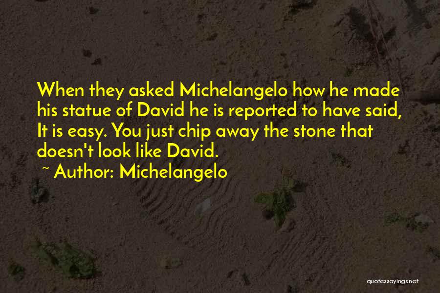 Michelangelo Quotes: When They Asked Michelangelo How He Made His Statue Of David He Is Reported To Have Said, It Is Easy.