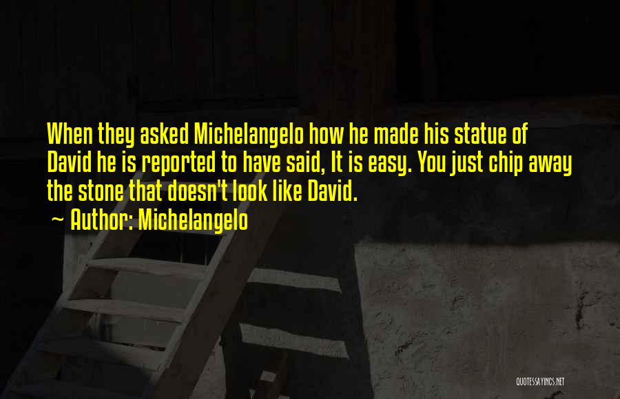 Michelangelo Quotes: When They Asked Michelangelo How He Made His Statue Of David He Is Reported To Have Said, It Is Easy.