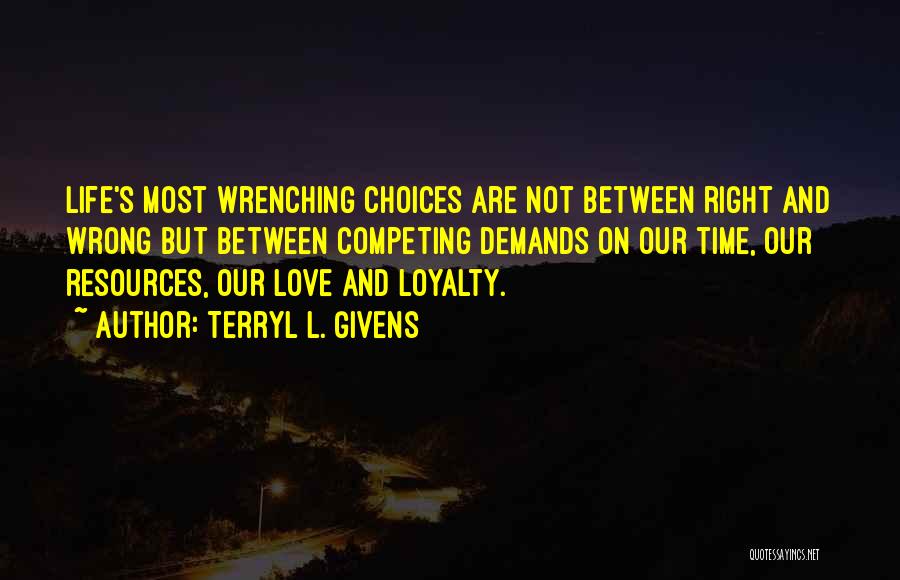 Terryl L. Givens Quotes: Life's Most Wrenching Choices Are Not Between Right And Wrong But Between Competing Demands On Our Time, Our Resources, Our