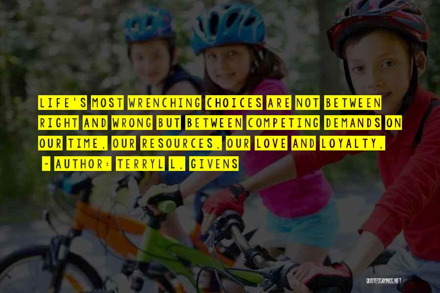 Terryl L. Givens Quotes: Life's Most Wrenching Choices Are Not Between Right And Wrong But Between Competing Demands On Our Time, Our Resources, Our