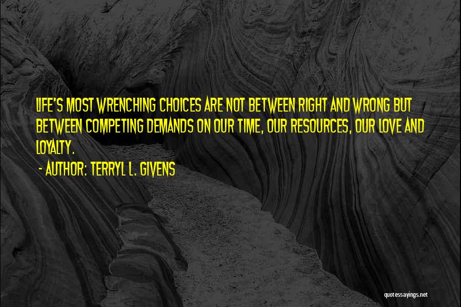 Terryl L. Givens Quotes: Life's Most Wrenching Choices Are Not Between Right And Wrong But Between Competing Demands On Our Time, Our Resources, Our