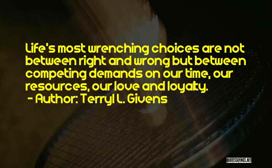 Terryl L. Givens Quotes: Life's Most Wrenching Choices Are Not Between Right And Wrong But Between Competing Demands On Our Time, Our Resources, Our