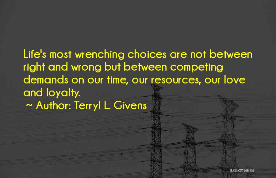 Terryl L. Givens Quotes: Life's Most Wrenching Choices Are Not Between Right And Wrong But Between Competing Demands On Our Time, Our Resources, Our