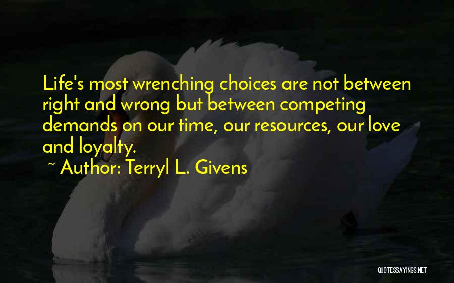 Terryl L. Givens Quotes: Life's Most Wrenching Choices Are Not Between Right And Wrong But Between Competing Demands On Our Time, Our Resources, Our