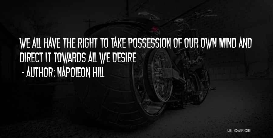 Napoleon Hill Quotes: We All Have The Right To Take Possession Of Our Own Mind And Direct It Towards All We Desire