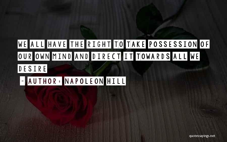 Napoleon Hill Quotes: We All Have The Right To Take Possession Of Our Own Mind And Direct It Towards All We Desire