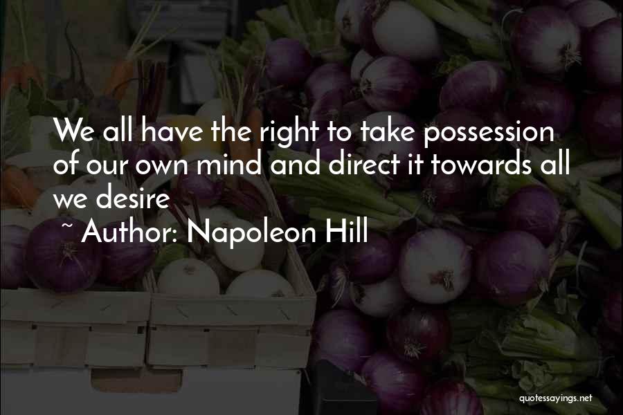 Napoleon Hill Quotes: We All Have The Right To Take Possession Of Our Own Mind And Direct It Towards All We Desire