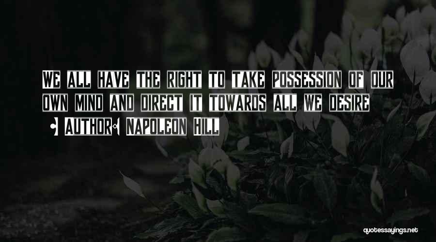 Napoleon Hill Quotes: We All Have The Right To Take Possession Of Our Own Mind And Direct It Towards All We Desire