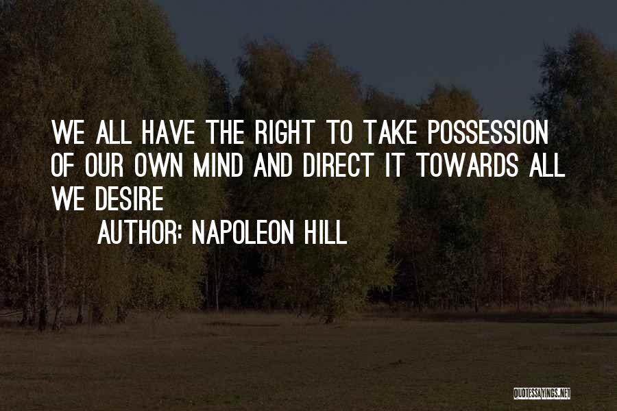 Napoleon Hill Quotes: We All Have The Right To Take Possession Of Our Own Mind And Direct It Towards All We Desire