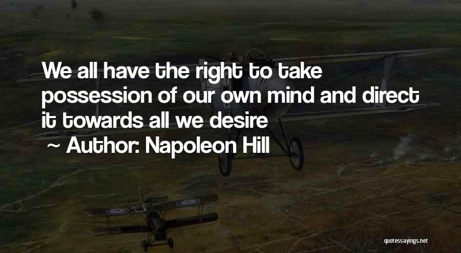 Napoleon Hill Quotes: We All Have The Right To Take Possession Of Our Own Mind And Direct It Towards All We Desire