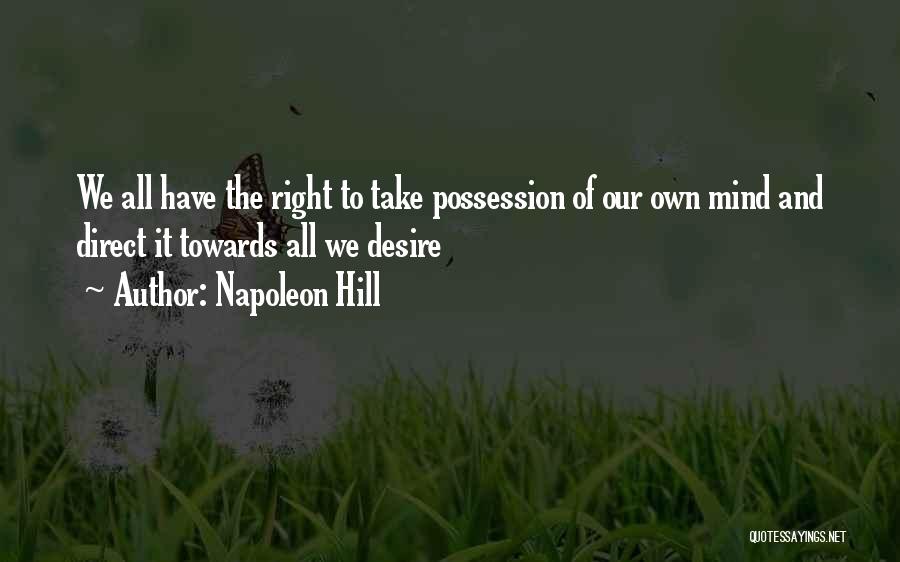 Napoleon Hill Quotes: We All Have The Right To Take Possession Of Our Own Mind And Direct It Towards All We Desire