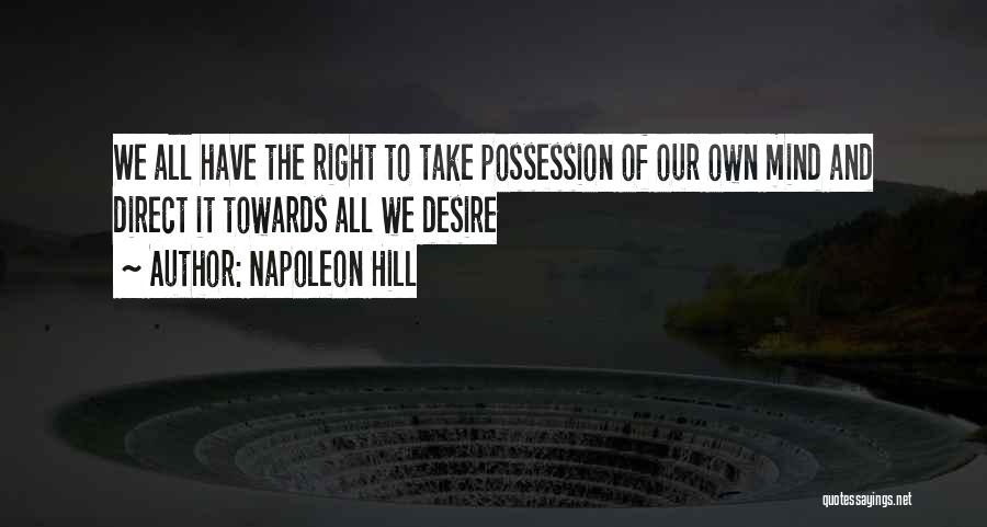 Napoleon Hill Quotes: We All Have The Right To Take Possession Of Our Own Mind And Direct It Towards All We Desire