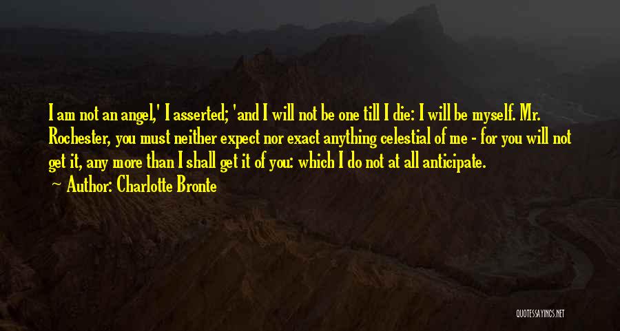 Charlotte Bronte Quotes: I Am Not An Angel,' I Asserted; 'and I Will Not Be One Till I Die: I Will Be Myself.