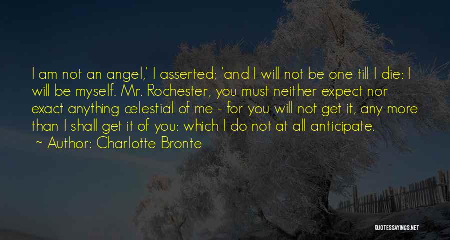 Charlotte Bronte Quotes: I Am Not An Angel,' I Asserted; 'and I Will Not Be One Till I Die: I Will Be Myself.