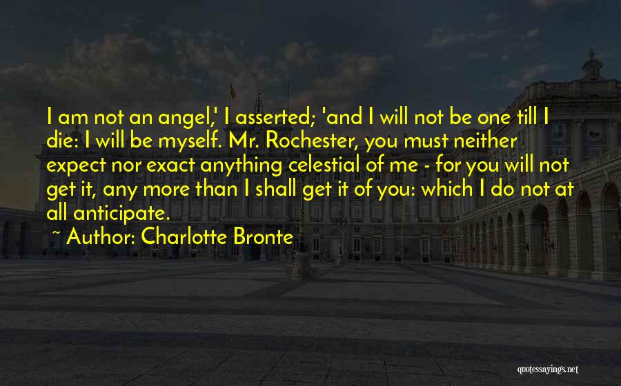 Charlotte Bronte Quotes: I Am Not An Angel,' I Asserted; 'and I Will Not Be One Till I Die: I Will Be Myself.
