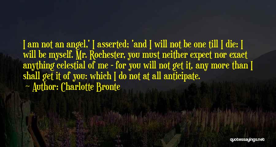 Charlotte Bronte Quotes: I Am Not An Angel,' I Asserted; 'and I Will Not Be One Till I Die: I Will Be Myself.