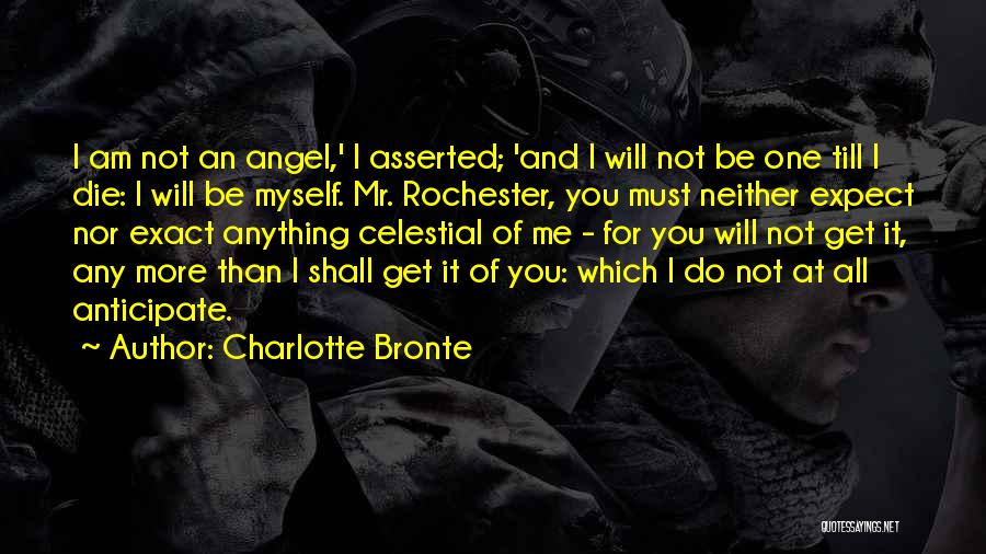 Charlotte Bronte Quotes: I Am Not An Angel,' I Asserted; 'and I Will Not Be One Till I Die: I Will Be Myself.