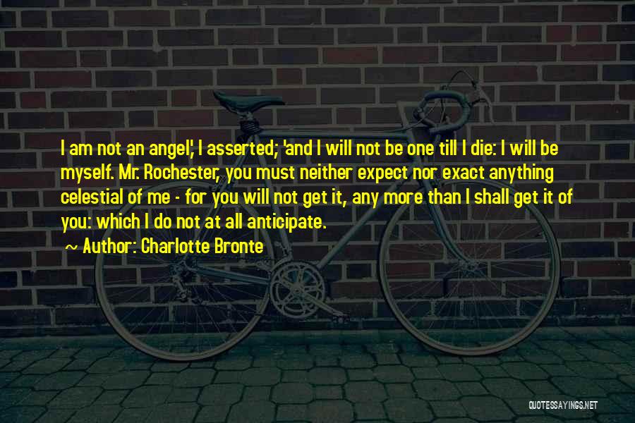 Charlotte Bronte Quotes: I Am Not An Angel,' I Asserted; 'and I Will Not Be One Till I Die: I Will Be Myself.