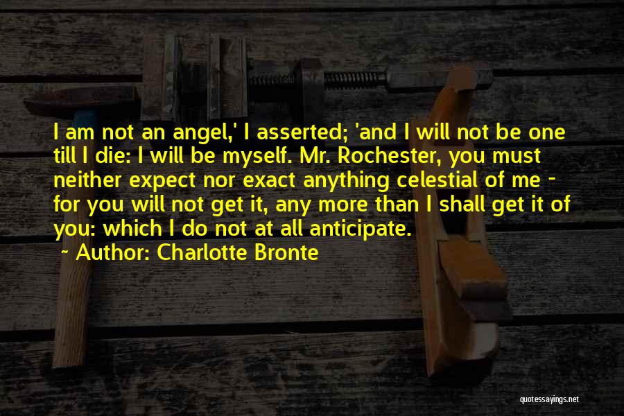 Charlotte Bronte Quotes: I Am Not An Angel,' I Asserted; 'and I Will Not Be One Till I Die: I Will Be Myself.