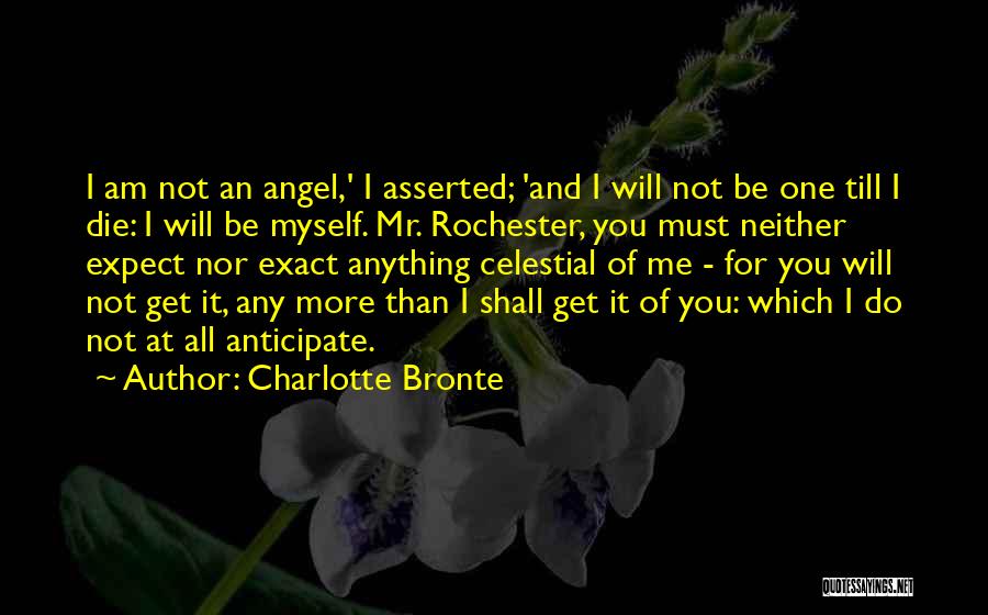 Charlotte Bronte Quotes: I Am Not An Angel,' I Asserted; 'and I Will Not Be One Till I Die: I Will Be Myself.