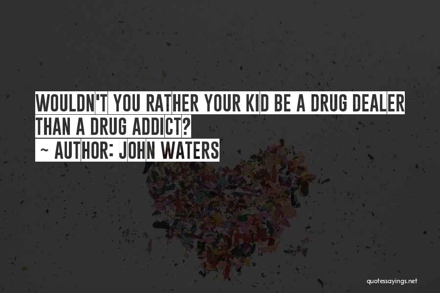 John Waters Quotes: Wouldn't You Rather Your Kid Be A Drug Dealer Than A Drug Addict?