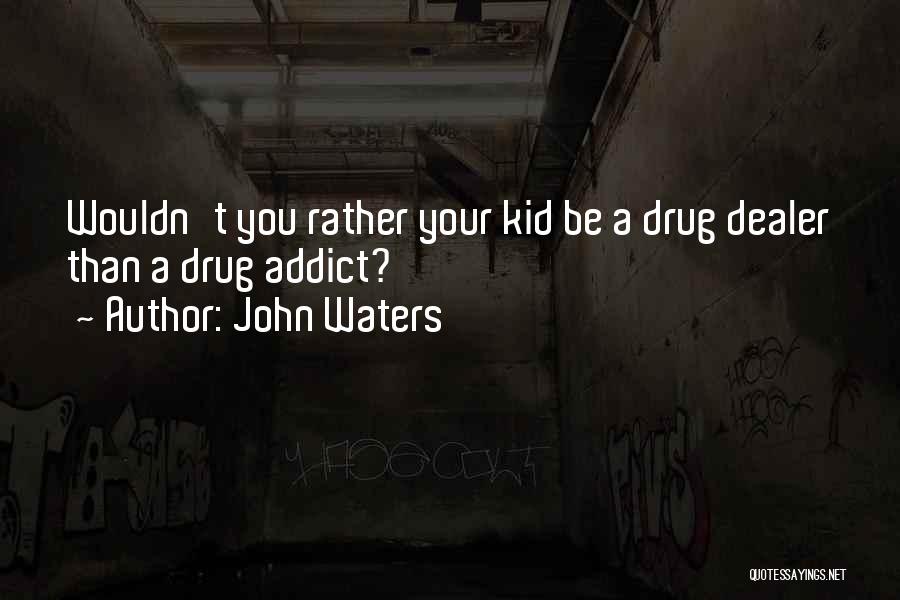 John Waters Quotes: Wouldn't You Rather Your Kid Be A Drug Dealer Than A Drug Addict?