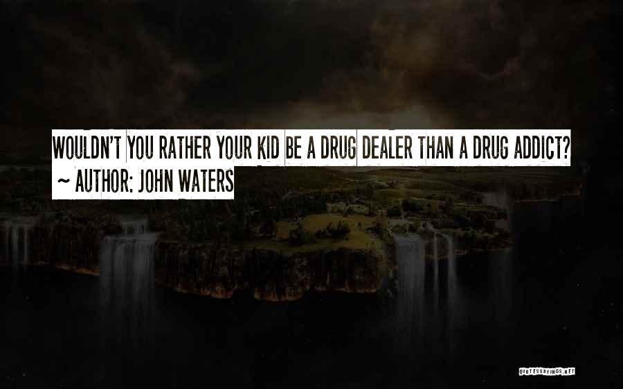 John Waters Quotes: Wouldn't You Rather Your Kid Be A Drug Dealer Than A Drug Addict?