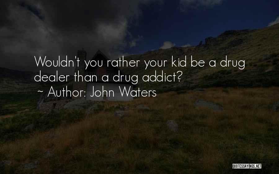 John Waters Quotes: Wouldn't You Rather Your Kid Be A Drug Dealer Than A Drug Addict?