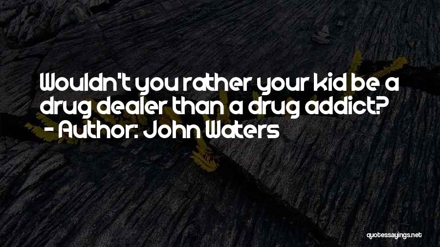 John Waters Quotes: Wouldn't You Rather Your Kid Be A Drug Dealer Than A Drug Addict?