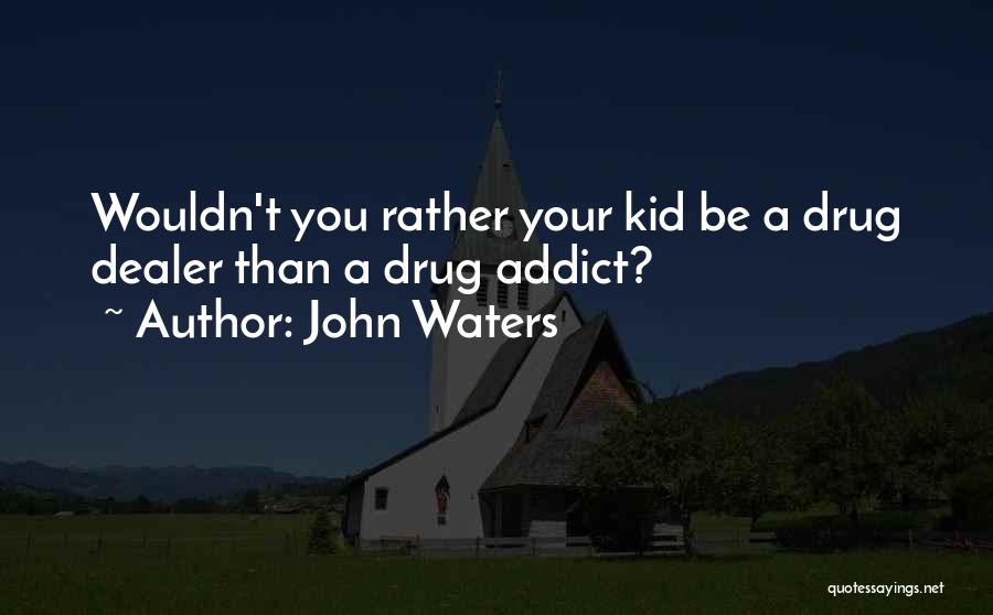 John Waters Quotes: Wouldn't You Rather Your Kid Be A Drug Dealer Than A Drug Addict?